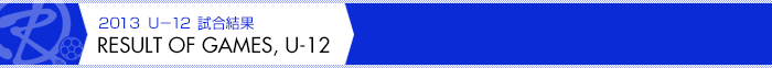 RESULT OF GAMES,U-12 |  U-12 試合結果
